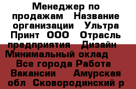 Менеджер по продажам › Название организации ­ Ультра Принт, ООО › Отрасль предприятия ­ Дизайн › Минимальный оклад ­ 1 - Все города Работа » Вакансии   . Амурская обл.,Сковородинский р-н